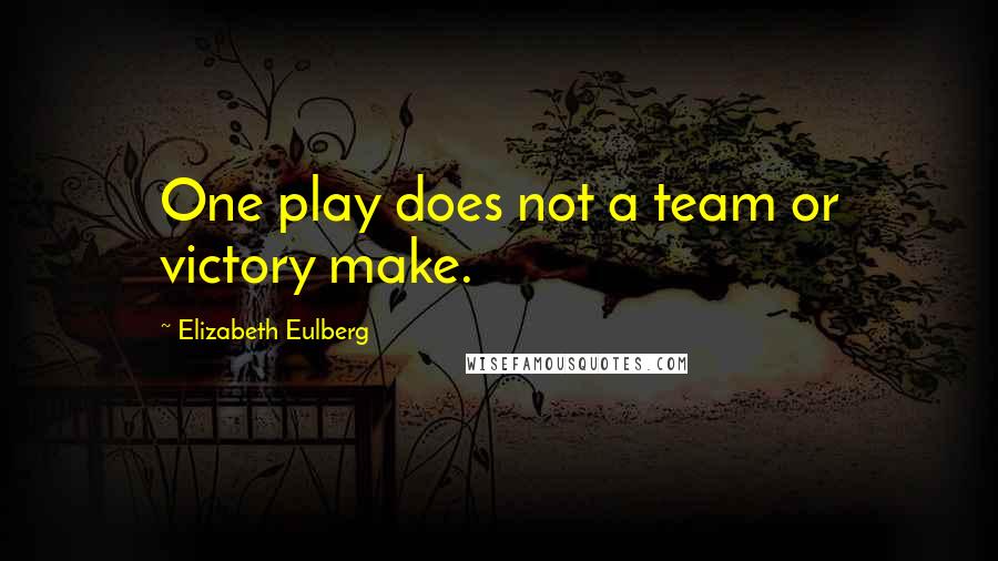 Elizabeth Eulberg Quotes: One play does not a team or victory make.