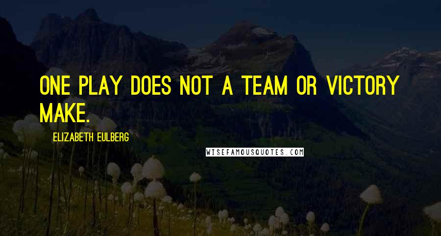 Elizabeth Eulberg Quotes: One play does not a team or victory make.