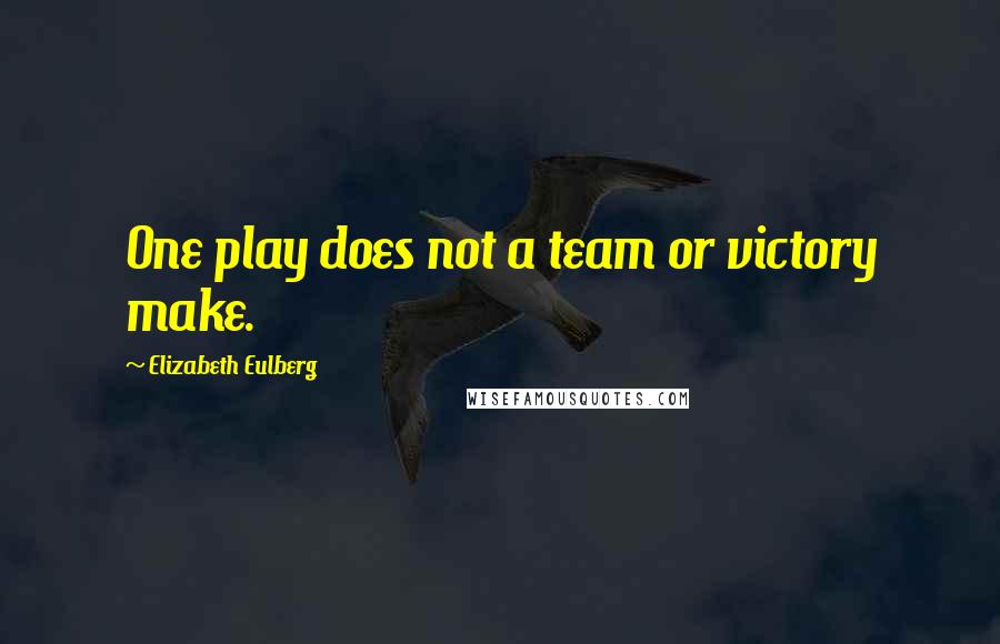 Elizabeth Eulberg Quotes: One play does not a team or victory make.