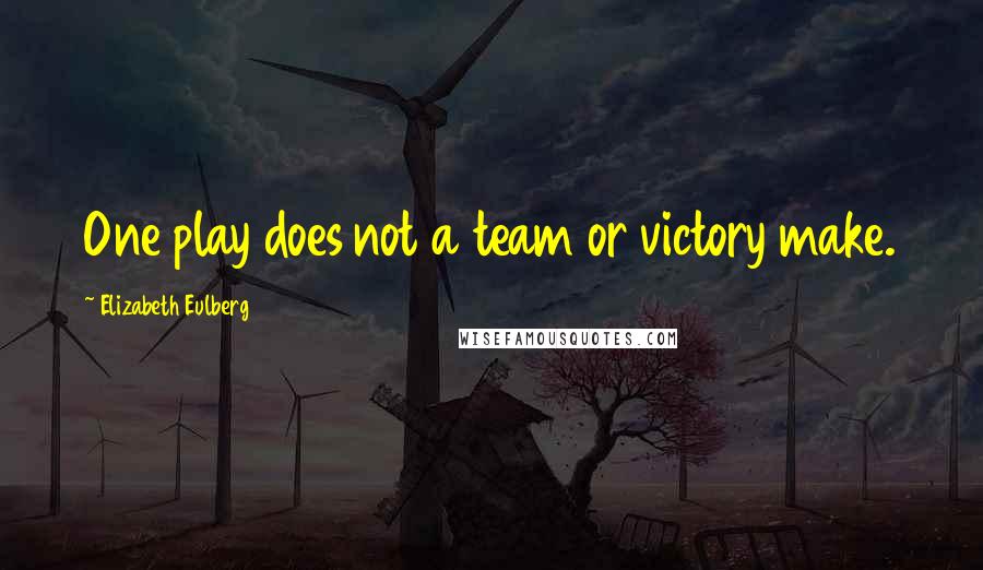 Elizabeth Eulberg Quotes: One play does not a team or victory make.