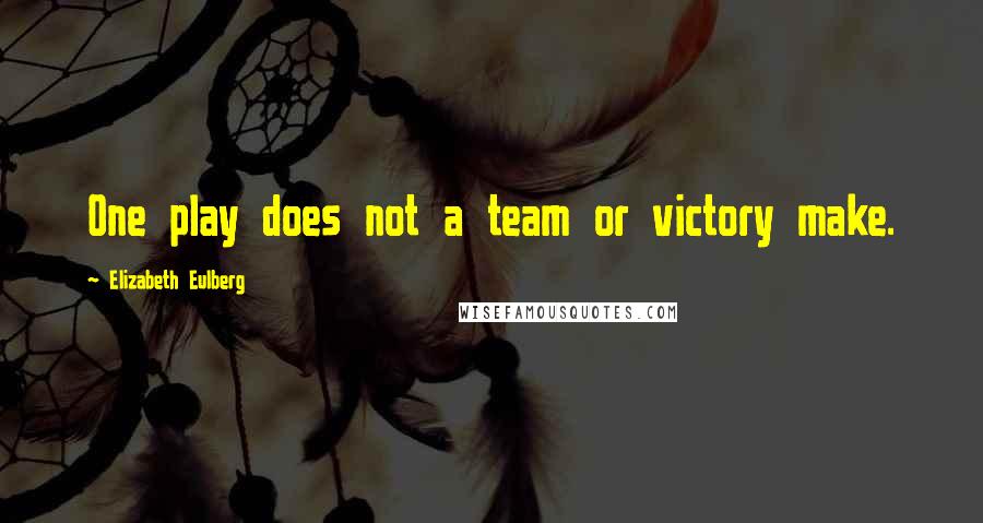Elizabeth Eulberg Quotes: One play does not a team or victory make.