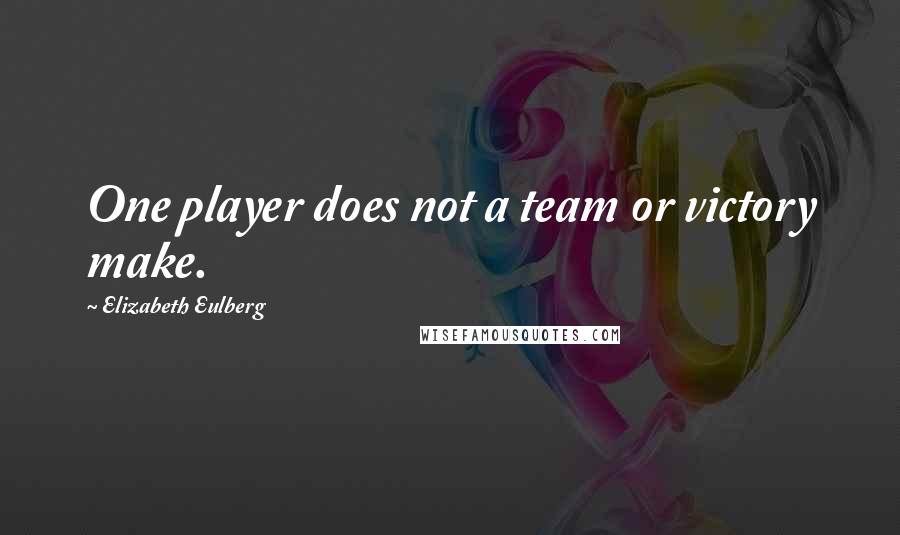 Elizabeth Eulberg Quotes: One player does not a team or victory make.