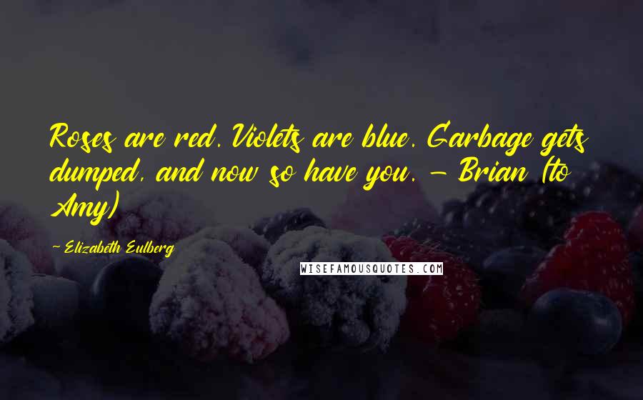 Elizabeth Eulberg Quotes: Roses are red. Violets are blue. Garbage gets dumped, and now so have you. - Brian (to Amy)