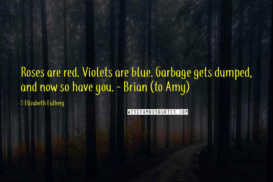 Elizabeth Eulberg Quotes: Roses are red. Violets are blue. Garbage gets dumped, and now so have you. - Brian (to Amy)