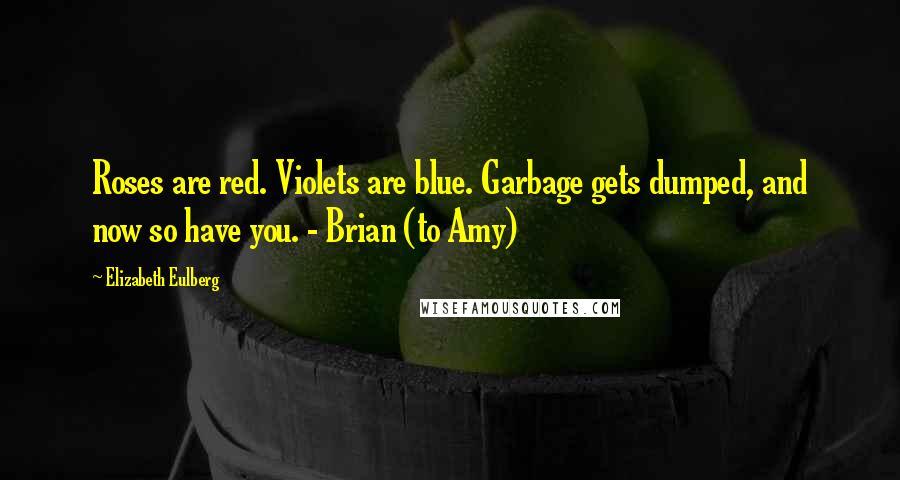 Elizabeth Eulberg Quotes: Roses are red. Violets are blue. Garbage gets dumped, and now so have you. - Brian (to Amy)