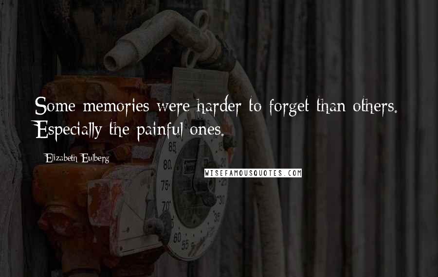 Elizabeth Eulberg Quotes: Some memories were harder to forget than others. Especially the painful ones.