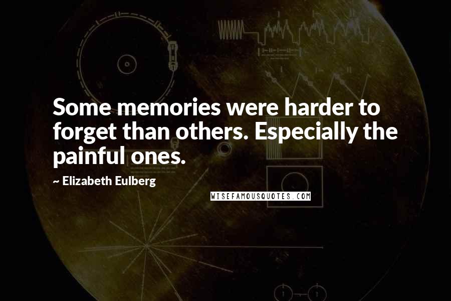 Elizabeth Eulberg Quotes: Some memories were harder to forget than others. Especially the painful ones.
