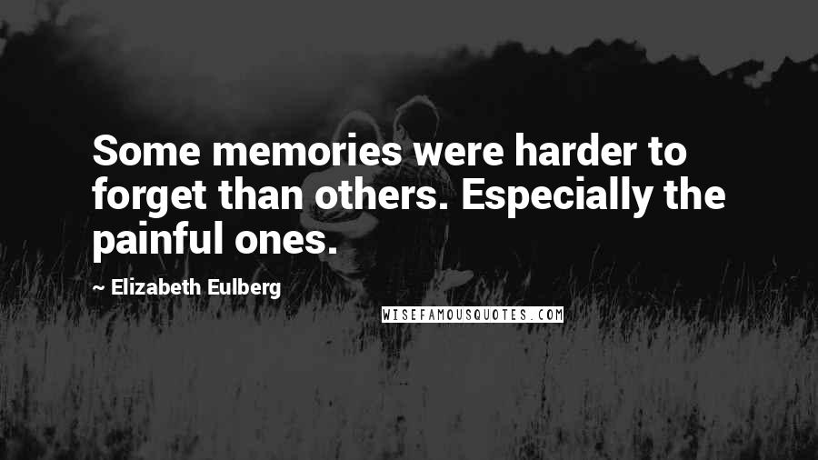 Elizabeth Eulberg Quotes: Some memories were harder to forget than others. Especially the painful ones.