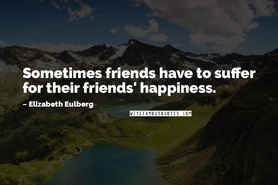 Elizabeth Eulberg Quotes: Sometimes friends have to suffer for their friends' happiness.