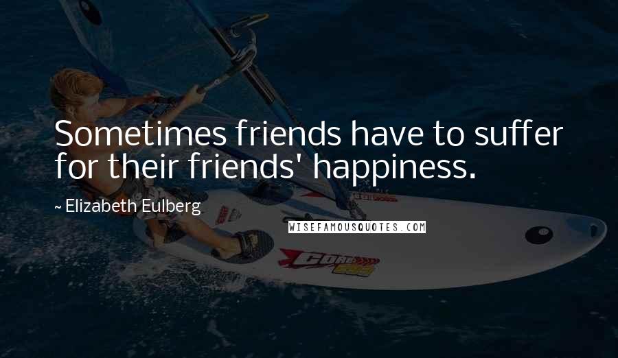 Elizabeth Eulberg Quotes: Sometimes friends have to suffer for their friends' happiness.