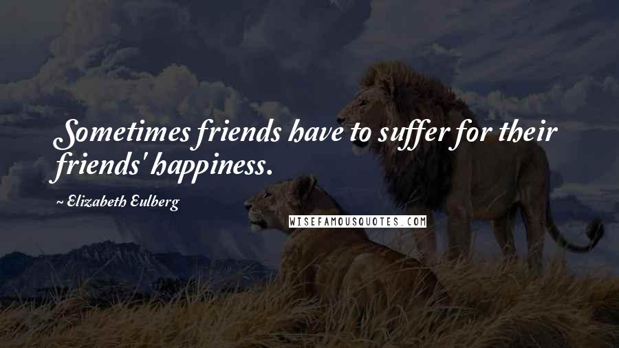 Elizabeth Eulberg Quotes: Sometimes friends have to suffer for their friends' happiness.