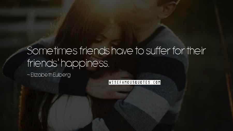 Elizabeth Eulberg Quotes: Sometimes friends have to suffer for their friends' happiness.