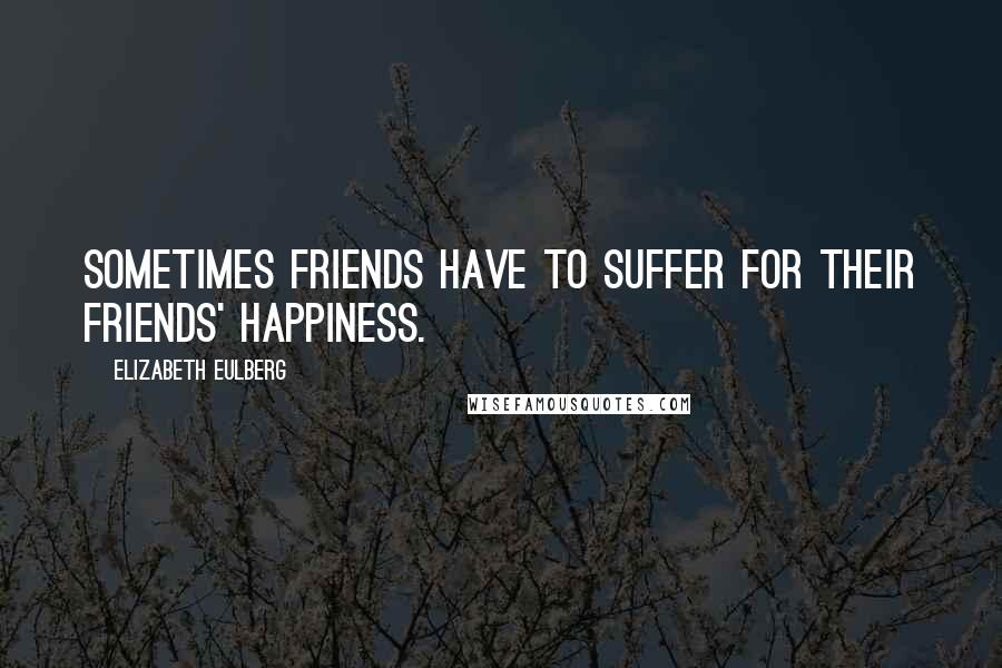 Elizabeth Eulberg Quotes: Sometimes friends have to suffer for their friends' happiness.