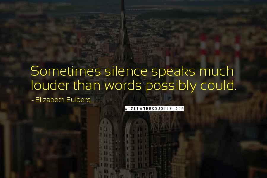 Elizabeth Eulberg Quotes: Sometimes silence speaks much louder than words possibly could.