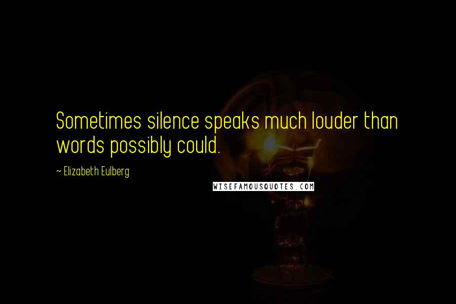 Elizabeth Eulberg Quotes: Sometimes silence speaks much louder than words possibly could.