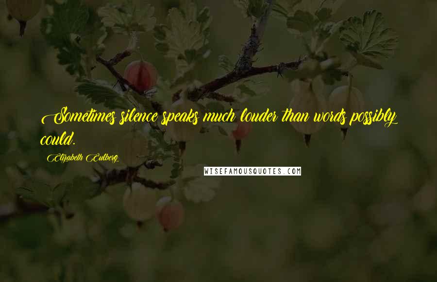 Elizabeth Eulberg Quotes: Sometimes silence speaks much louder than words possibly could.
