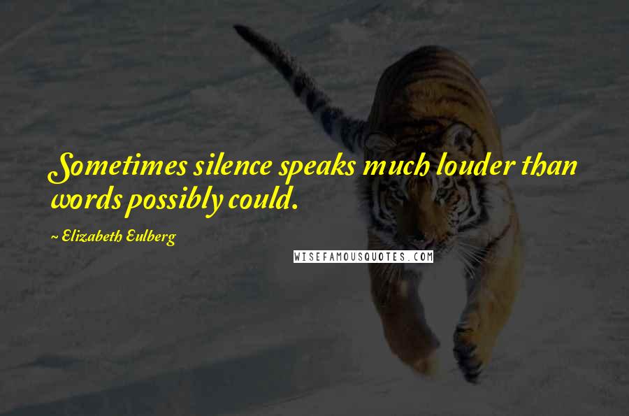 Elizabeth Eulberg Quotes: Sometimes silence speaks much louder than words possibly could.