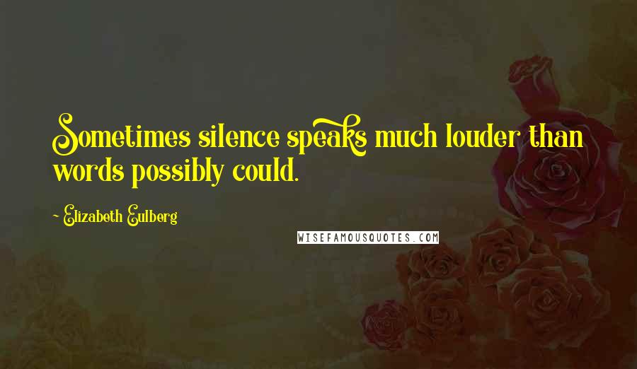 Elizabeth Eulberg Quotes: Sometimes silence speaks much louder than words possibly could.