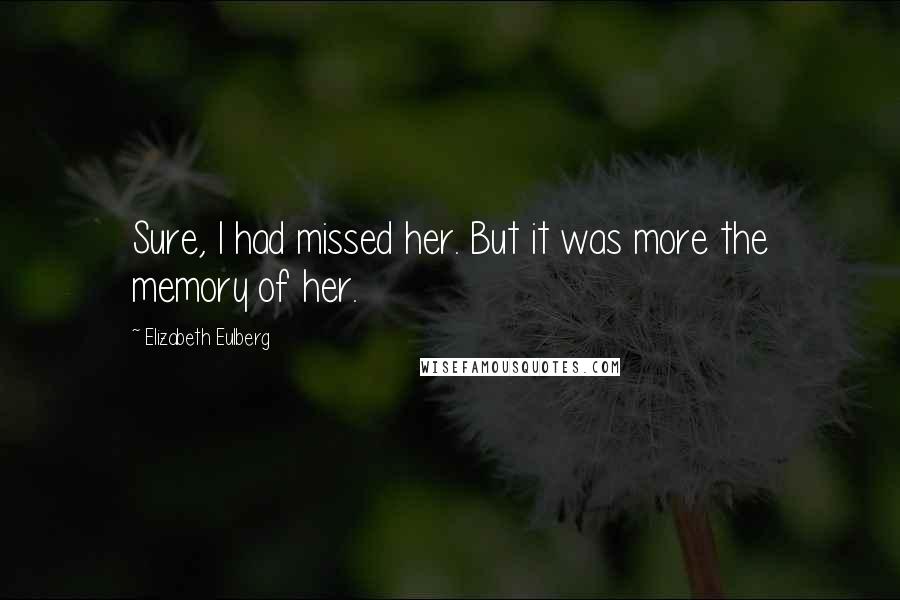 Elizabeth Eulberg Quotes: Sure, I had missed her. But it was more the memory of her.