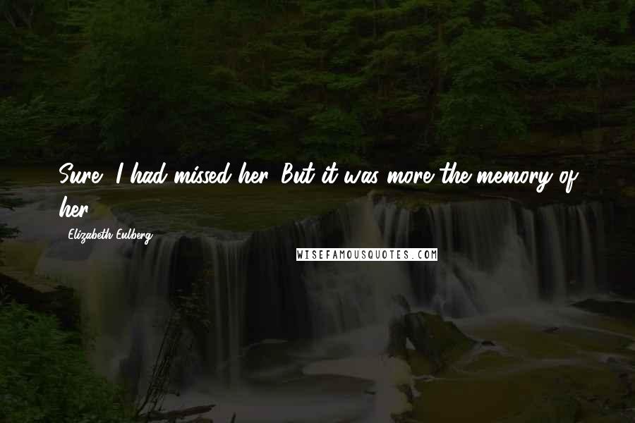Elizabeth Eulberg Quotes: Sure, I had missed her. But it was more the memory of her.