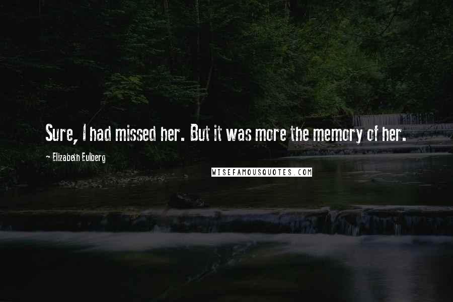 Elizabeth Eulberg Quotes: Sure, I had missed her. But it was more the memory of her.