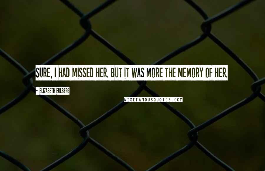 Elizabeth Eulberg Quotes: Sure, I had missed her. But it was more the memory of her.