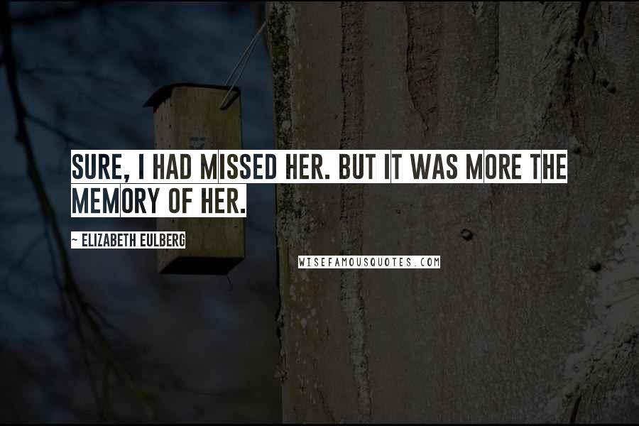 Elizabeth Eulberg Quotes: Sure, I had missed her. But it was more the memory of her.