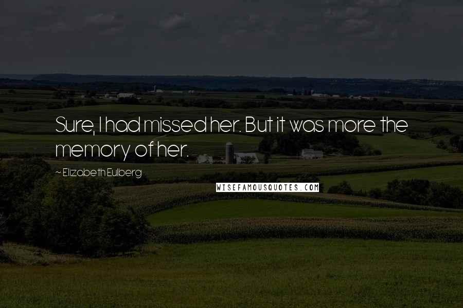 Elizabeth Eulberg Quotes: Sure, I had missed her. But it was more the memory of her.