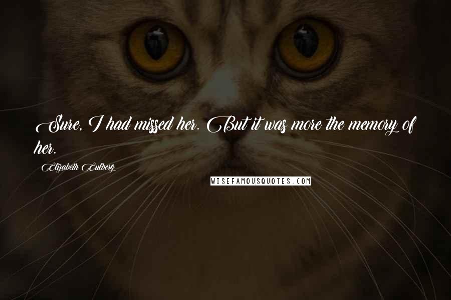 Elizabeth Eulberg Quotes: Sure, I had missed her. But it was more the memory of her.