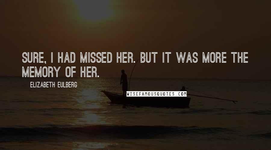 Elizabeth Eulberg Quotes: Sure, I had missed her. But it was more the memory of her.