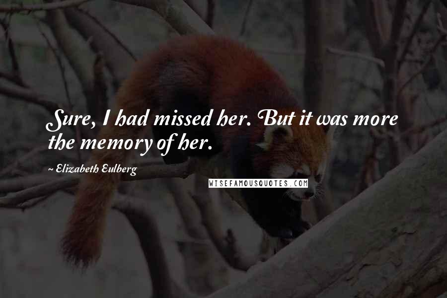 Elizabeth Eulberg Quotes: Sure, I had missed her. But it was more the memory of her.