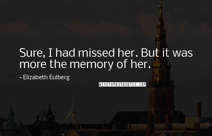 Elizabeth Eulberg Quotes: Sure, I had missed her. But it was more the memory of her.