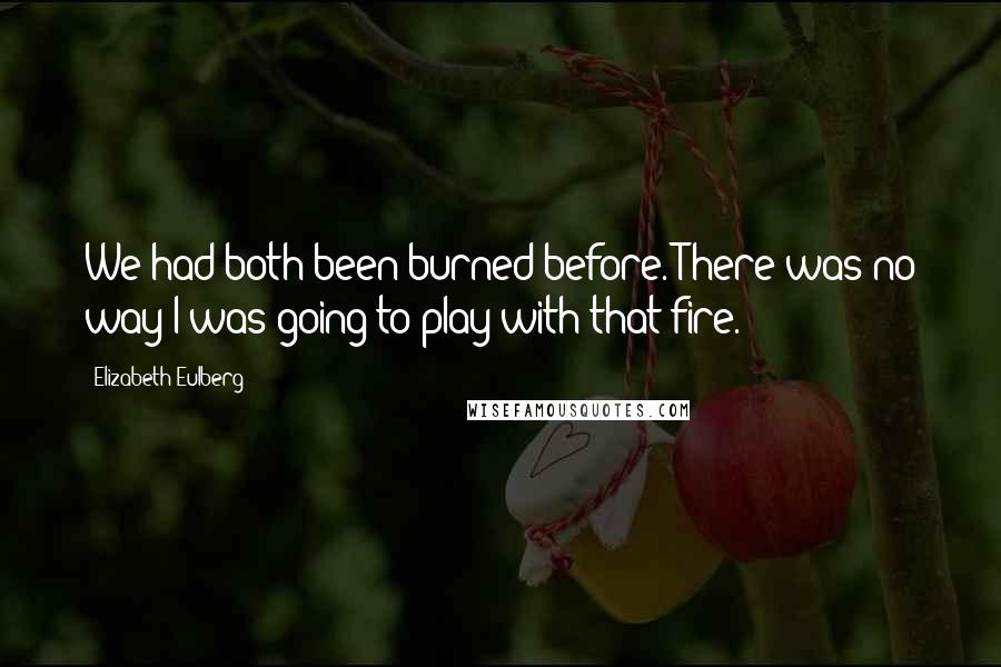 Elizabeth Eulberg Quotes: We had both been burned before. There was no way I was going to play with that fire.