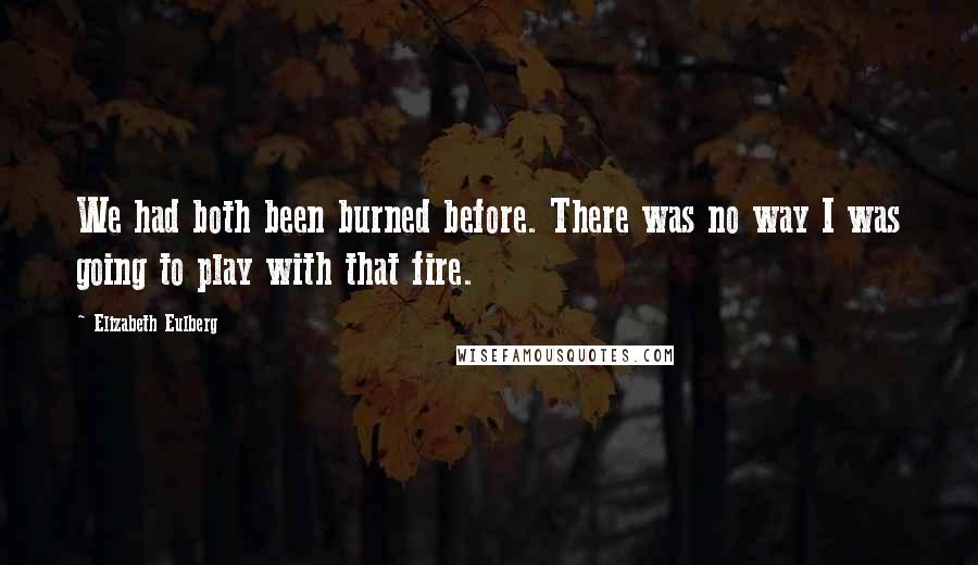 Elizabeth Eulberg Quotes: We had both been burned before. There was no way I was going to play with that fire.