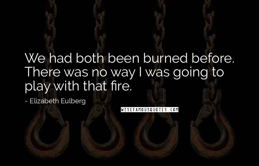 Elizabeth Eulberg Quotes: We had both been burned before. There was no way I was going to play with that fire.