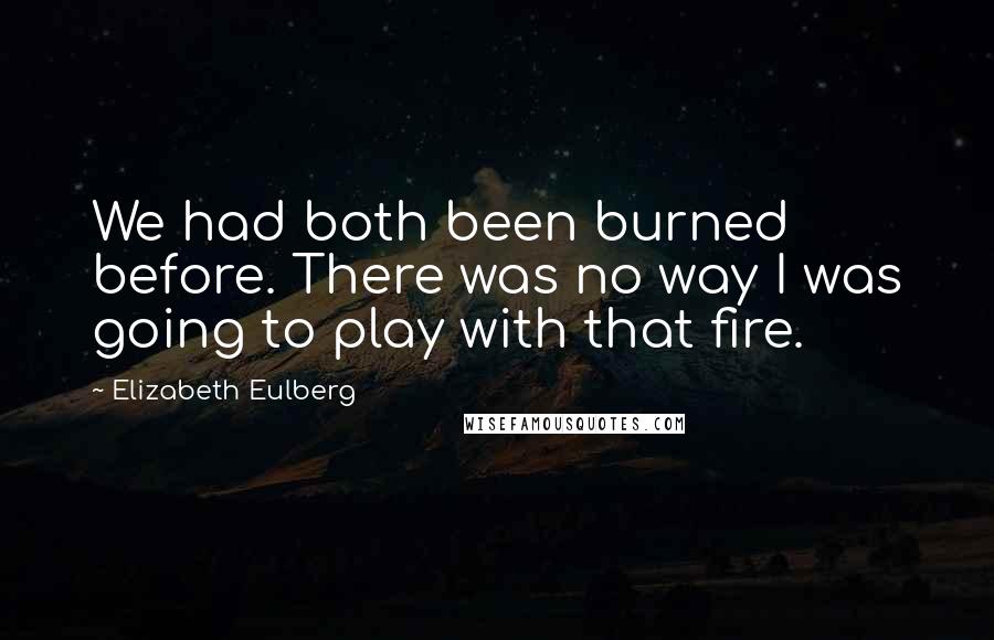 Elizabeth Eulberg Quotes: We had both been burned before. There was no way I was going to play with that fire.