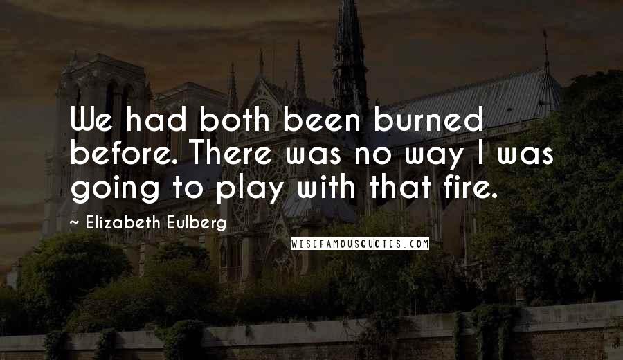 Elizabeth Eulberg Quotes: We had both been burned before. There was no way I was going to play with that fire.