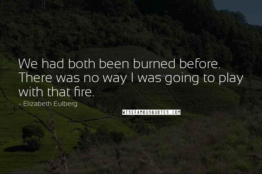 Elizabeth Eulberg Quotes: We had both been burned before. There was no way I was going to play with that fire.