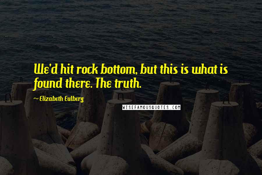 Elizabeth Eulberg Quotes: We'd hit rock bottom, but this is what is found there. The truth.