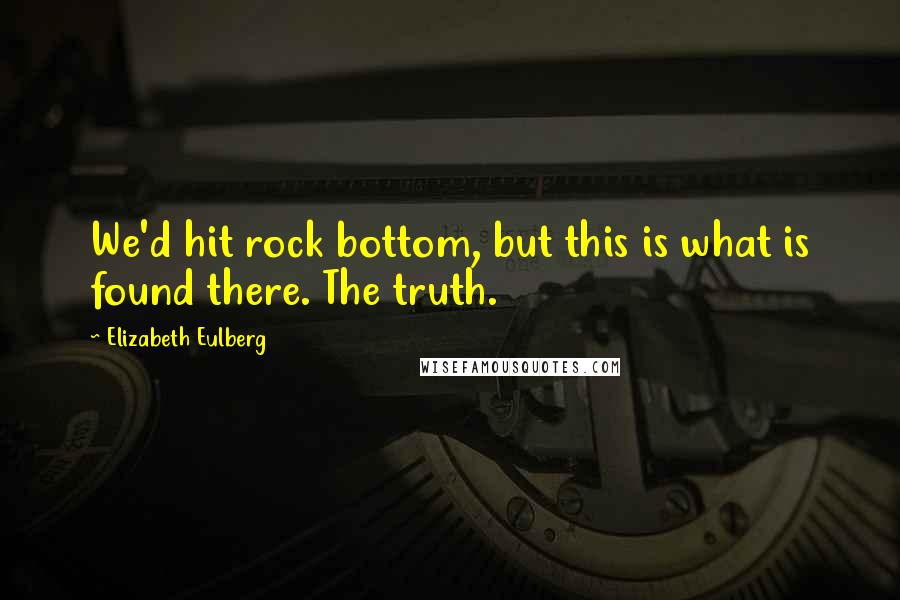 Elizabeth Eulberg Quotes: We'd hit rock bottom, but this is what is found there. The truth.