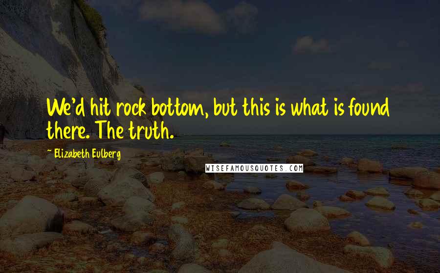 Elizabeth Eulberg Quotes: We'd hit rock bottom, but this is what is found there. The truth.