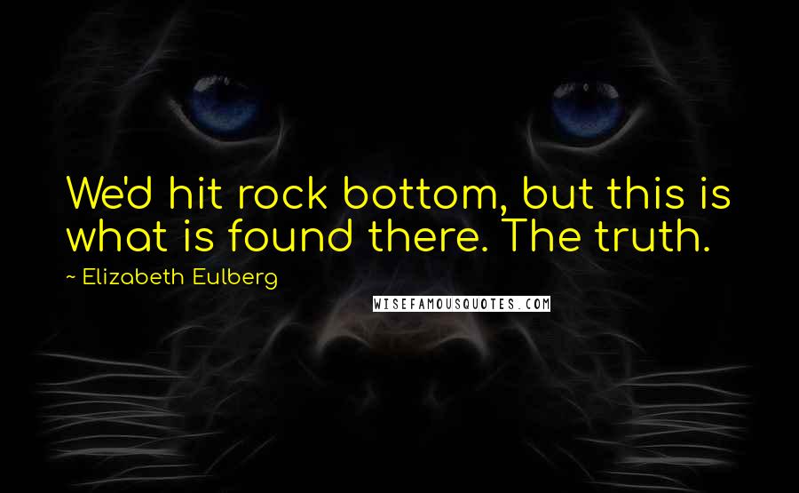 Elizabeth Eulberg Quotes: We'd hit rock bottom, but this is what is found there. The truth.