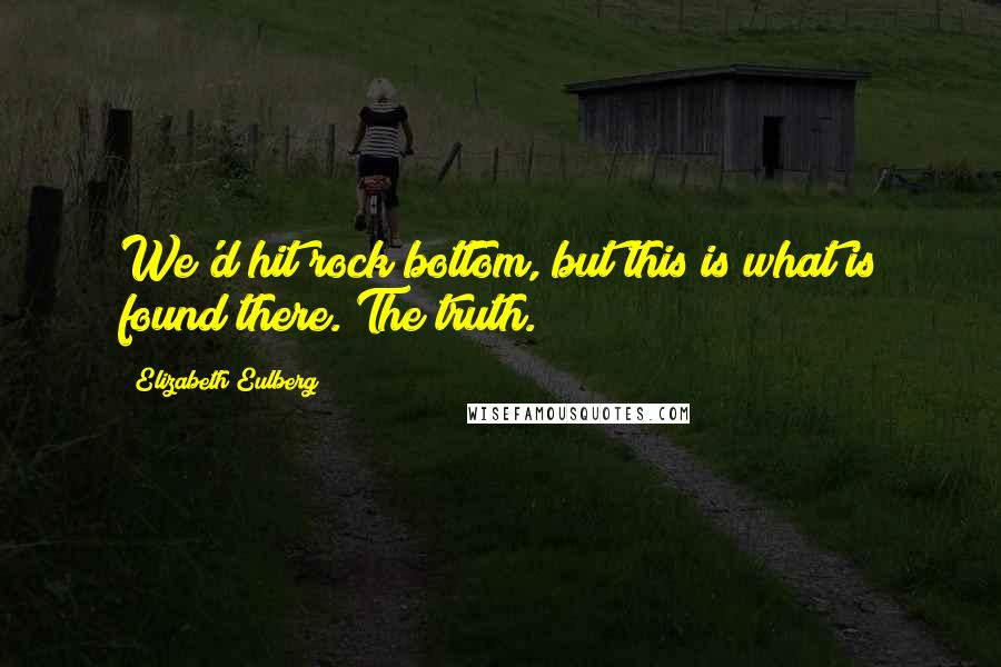 Elizabeth Eulberg Quotes: We'd hit rock bottom, but this is what is found there. The truth.