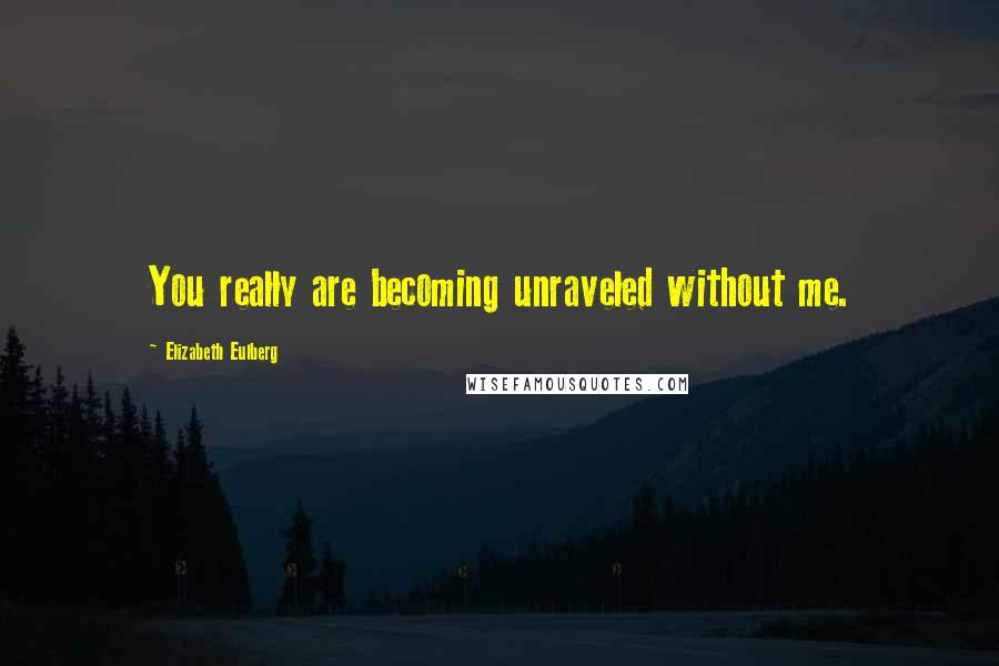 Elizabeth Eulberg Quotes: You really are becoming unraveled without me.