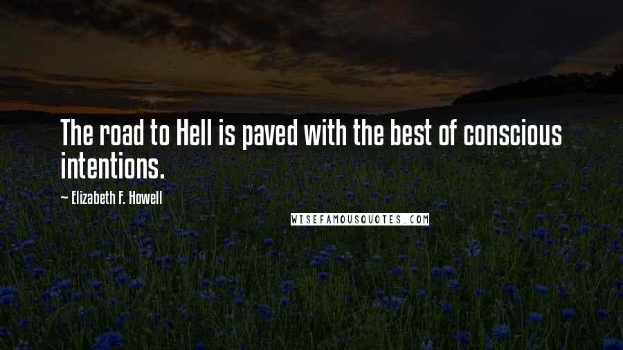 Elizabeth F. Howell Quotes: The road to Hell is paved with the best of conscious intentions.