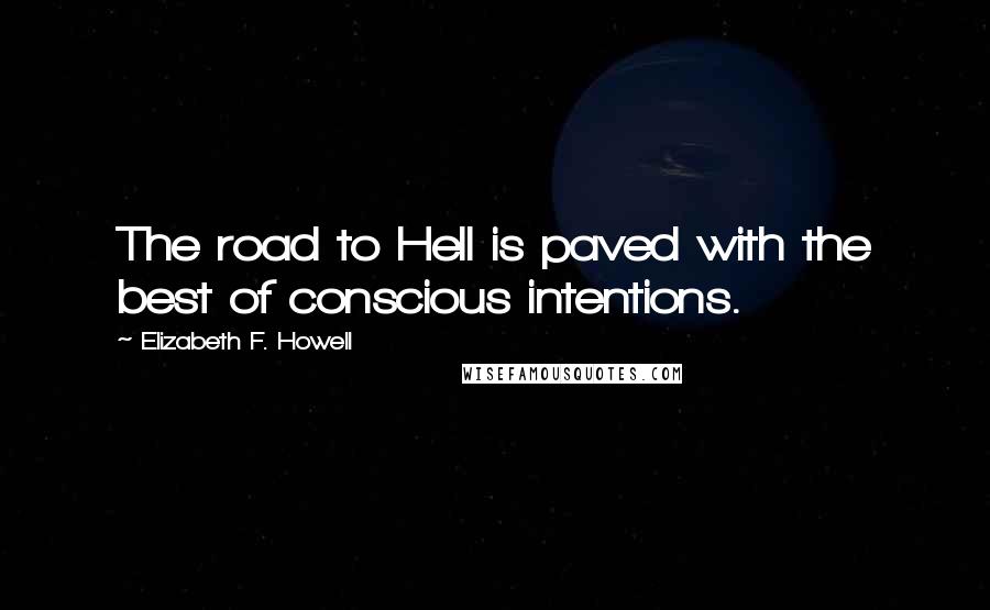 Elizabeth F. Howell Quotes: The road to Hell is paved with the best of conscious intentions.