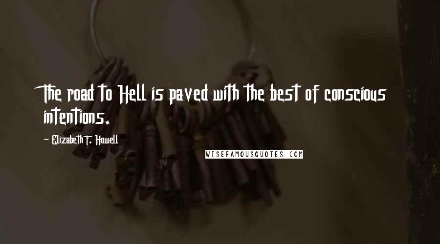 Elizabeth F. Howell Quotes: The road to Hell is paved with the best of conscious intentions.