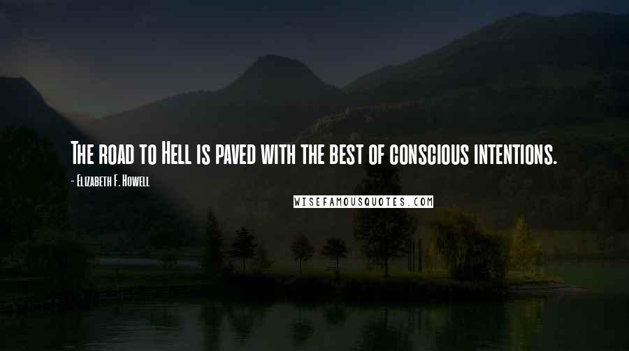 Elizabeth F. Howell Quotes: The road to Hell is paved with the best of conscious intentions.