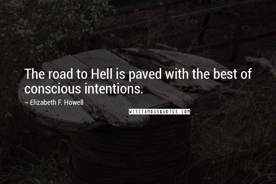 Elizabeth F. Howell Quotes: The road to Hell is paved with the best of conscious intentions.