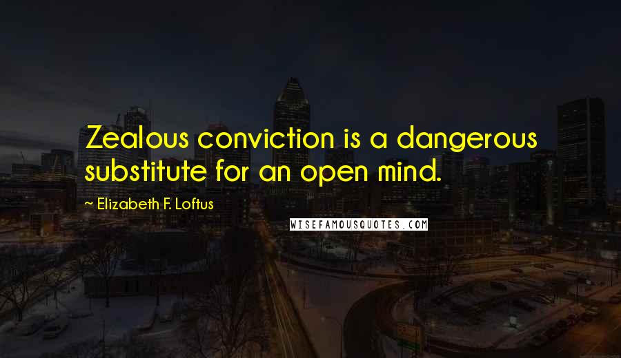 Elizabeth F. Loftus Quotes: Zealous conviction is a dangerous substitute for an open mind.